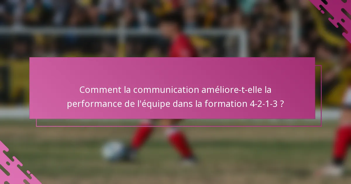 Comment la communication améliore-t-elle la performance de l'équipe dans la formation 4-2-1-3 ?