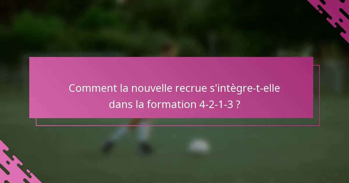 Comment la nouvelle recrue s'intègre-t-elle dans la formation 4-2-1-3 ?