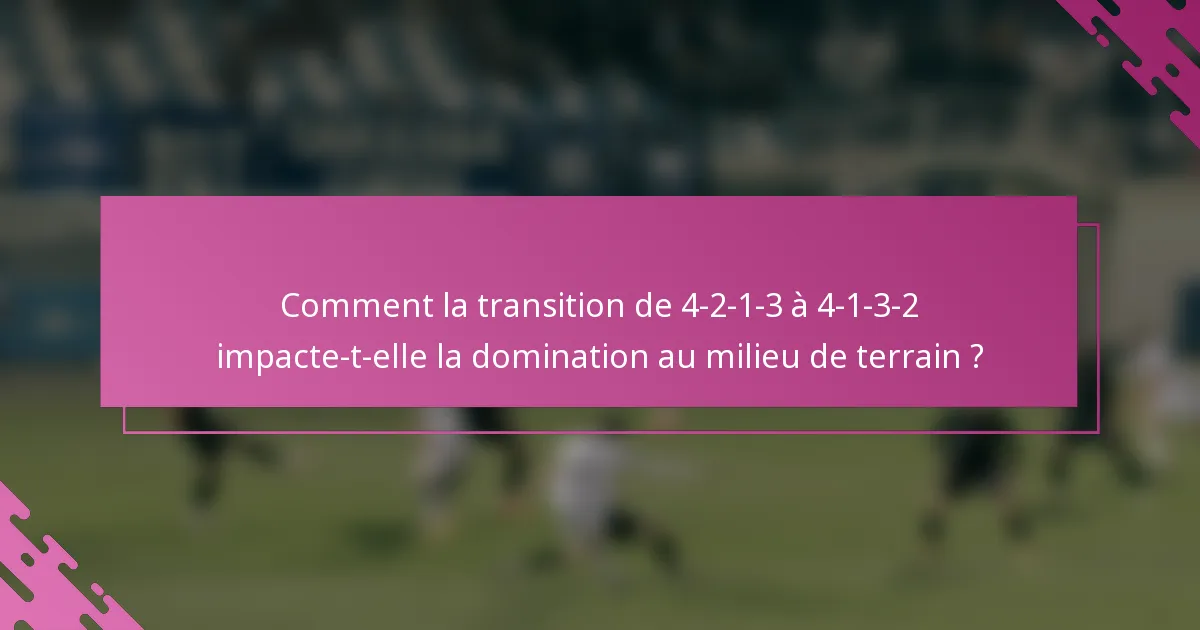 Comment la transition de 4-2-1-3 à 4-1-3-2 impacte-t-elle la domination au milieu de terrain ?