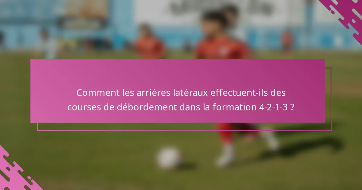 Comment les arrières latéraux effectuent-ils des courses de débordement dans la formation 4-2-1-3 ?