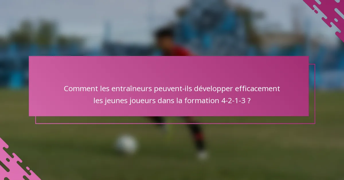 Comment les entraîneurs peuvent-ils développer efficacement les jeunes joueurs dans la formation 4-2-1-3 ?