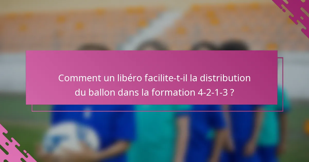 Comment un libéro facilite-t-il la distribution du ballon dans la formation 4-2-1-3 ?
