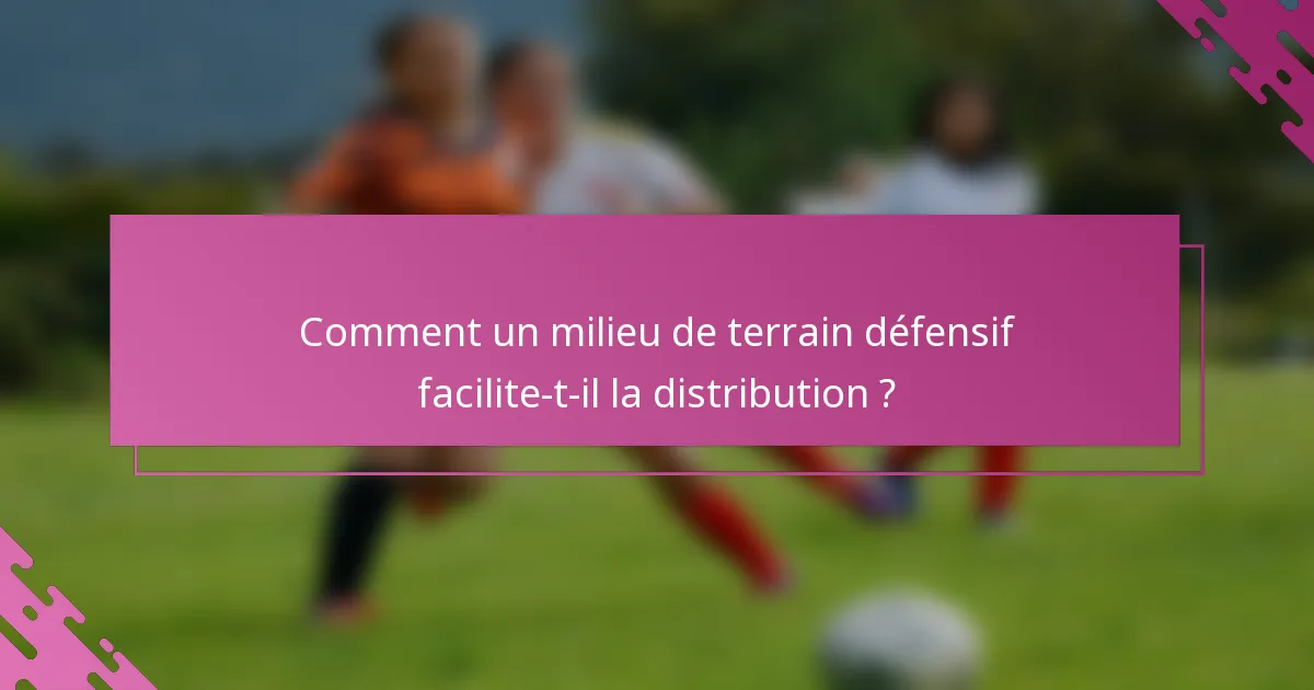 Comment un milieu de terrain défensif facilite-t-il la distribution ?