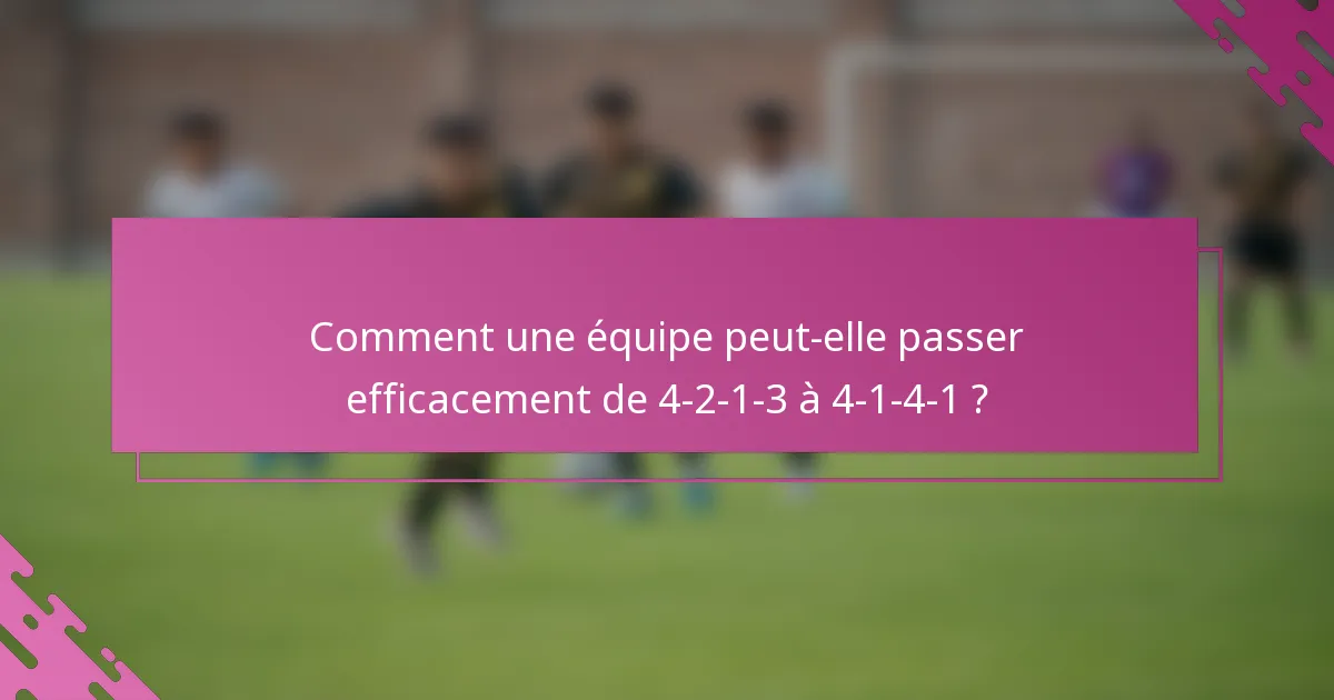 Comment une équipe peut-elle passer efficacement de 4-2-1-3 à 4-1-4-1 ?