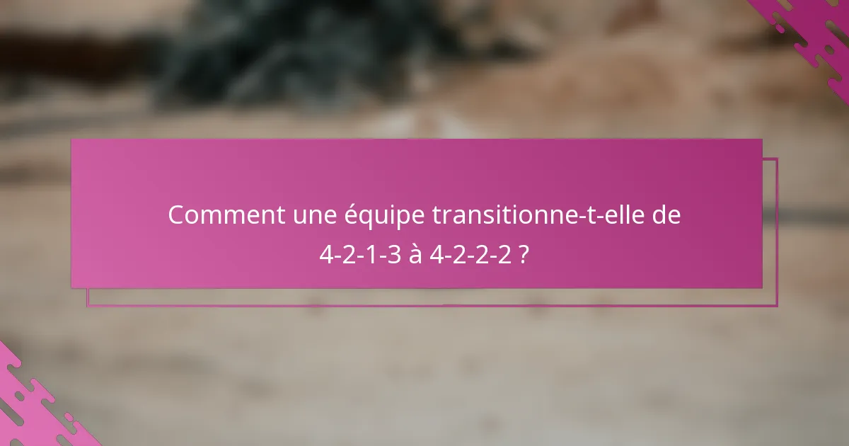 Comment une équipe transitionne-t-elle de 4-2-1-3 à 4-2-2-2 ?