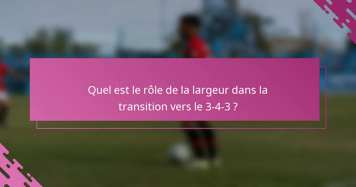 Quel est le rôle de la largeur dans la transition vers le 3-4-3 ?