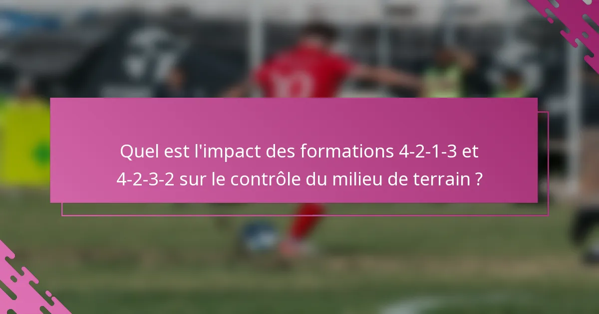 Quel est l'impact des formations 4-2-1-3 et 4-2-3-2 sur le contrôle du milieu de terrain ?