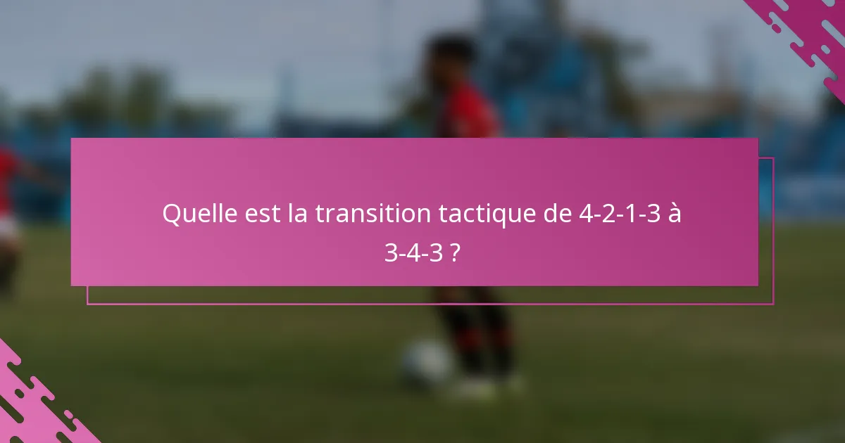 Quelle est la transition tactique de 4-2-1-3 à 3-4-3 ?