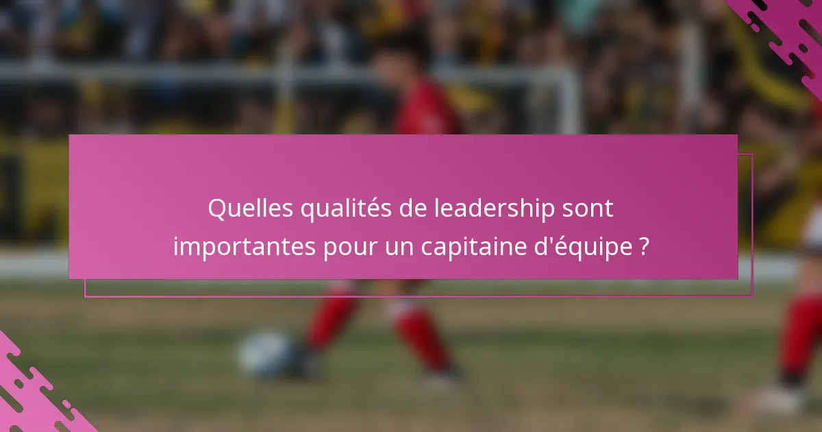 Quelles qualités de leadership sont importantes pour un capitaine d'équipe ?