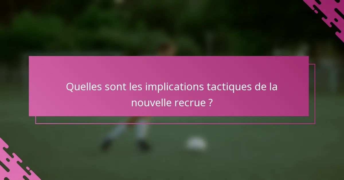 Quelles sont les implications tactiques de la nouvelle recrue ?