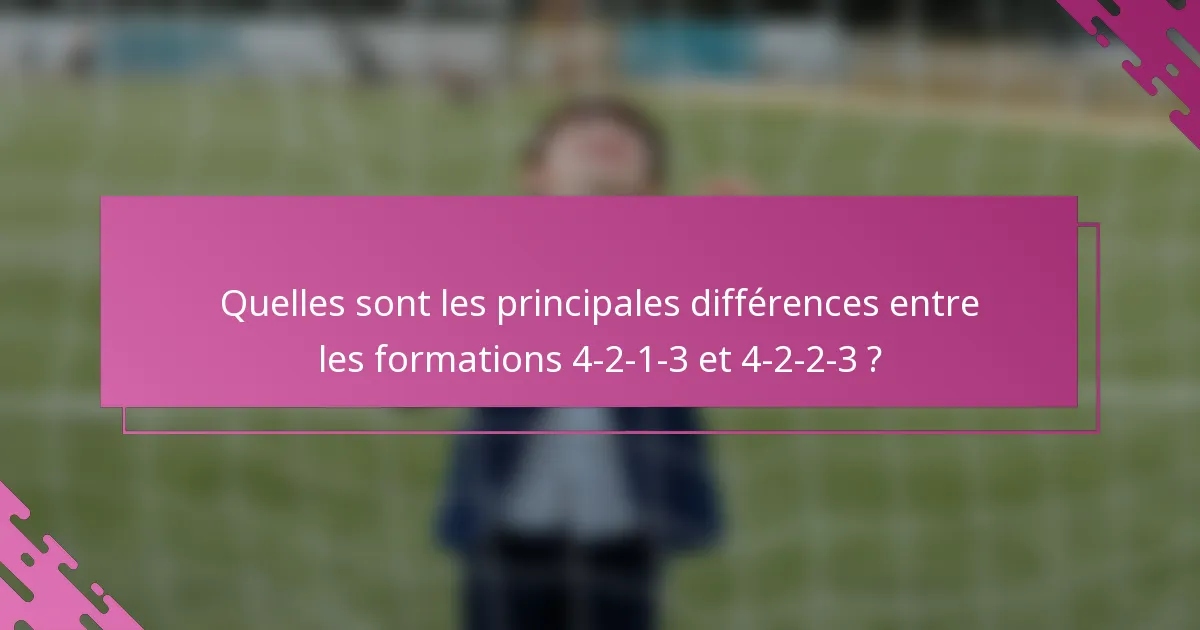 Quelles sont les principales différences entre les formations 4-2-1-3 et 4-2-2-3 ?