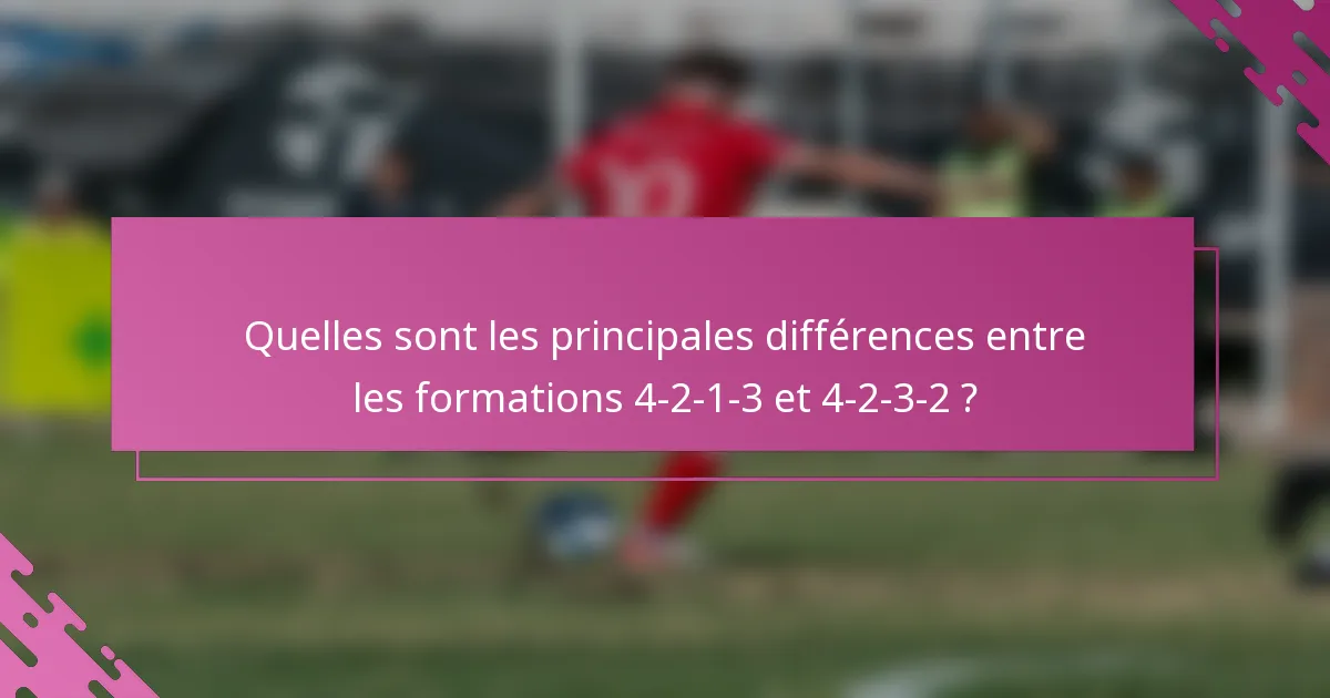 Quelles sont les principales différences entre les formations 4-2-1-3 et 4-2-3-2 ?