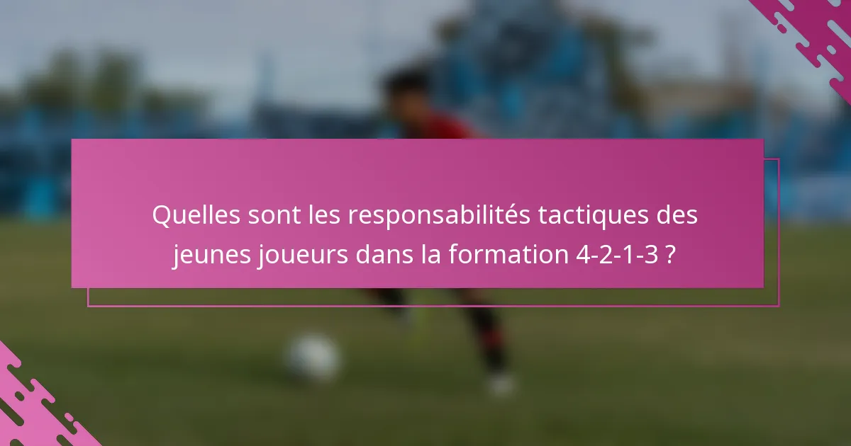 Quelles sont les responsabilités tactiques des jeunes joueurs dans la formation 4-2-1-3 ?