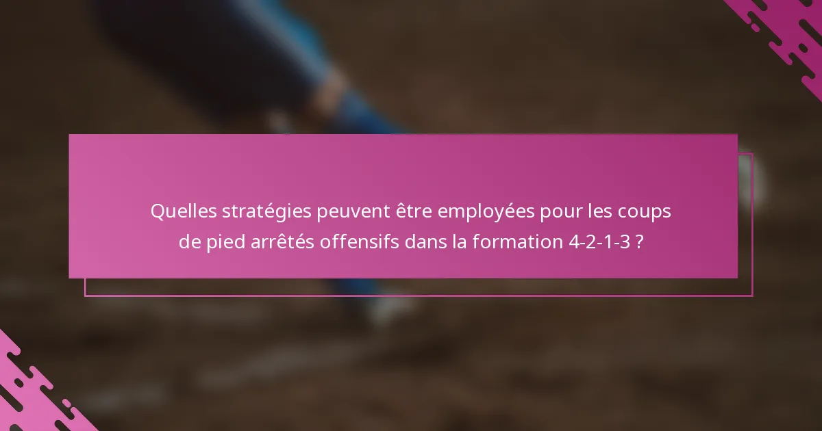 Quelles stratégies peuvent être employées pour les coups de pied arrêtés offensifs dans la formation 4-2-1-3 ?
