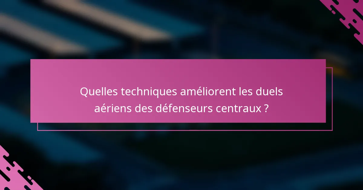 Quelles techniques améliorent les duels aériens des défenseurs centraux ?