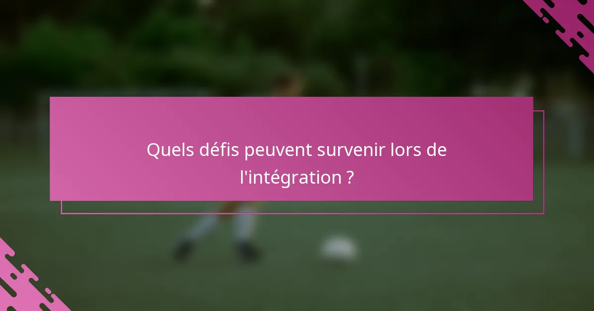 Quels défis peuvent survenir lors de l'intégration ?